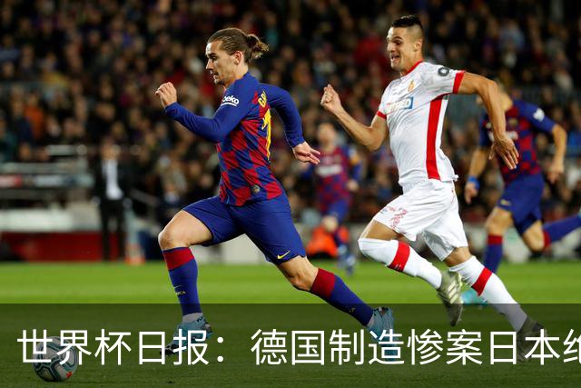 世界杯日报：德国制造惨案日本绝平荷兰 马宁首轮无缘出场