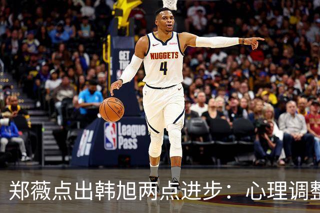 郑薇点出韩旭两点进步：心理调整能力和领导力
